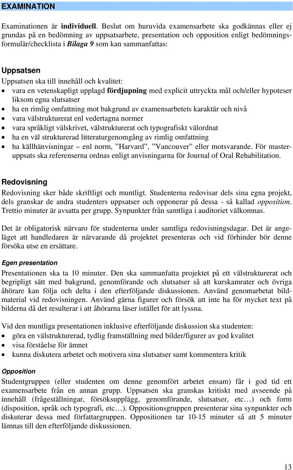 Uppsatsen Uppsatsen ska till innehåll och kvalitet: vara en vetenskapligt upplagd fördjupning med explicit uttryckta mål och/eller hypoteser liksom egna slutsatser ha en rimlig omfattning mot