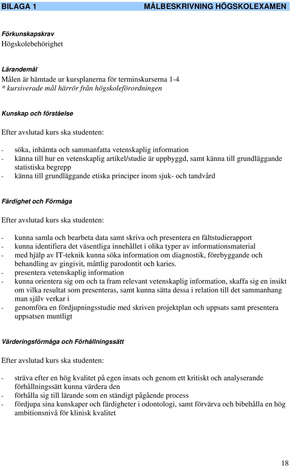 statistiska begrepp - känna till grundläggande etiska principer inom sjuk- och tandvård Färdighet och Förmåga Efter avslutad kurs ska studenten: - kunna samla och bearbeta data samt skriva och