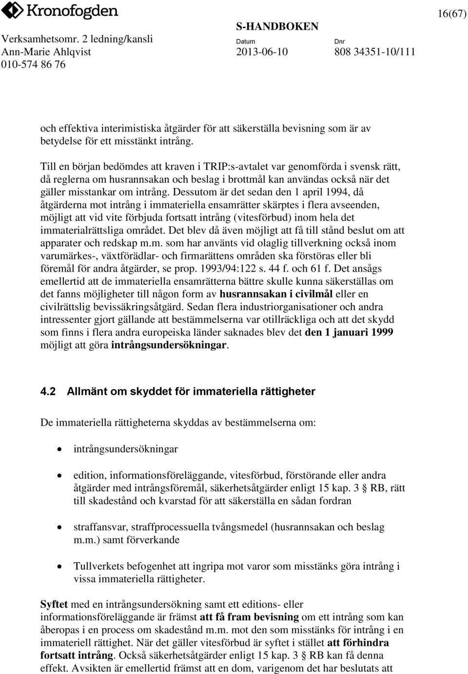 Dessutom är det sedan den 1 april 1994, då åtgärderna mot intrång i immateriella ensamrätter skärptes i flera avseenden, möjligt att vid vite förbjuda fortsatt intrång (vitesförbud) inom hela det