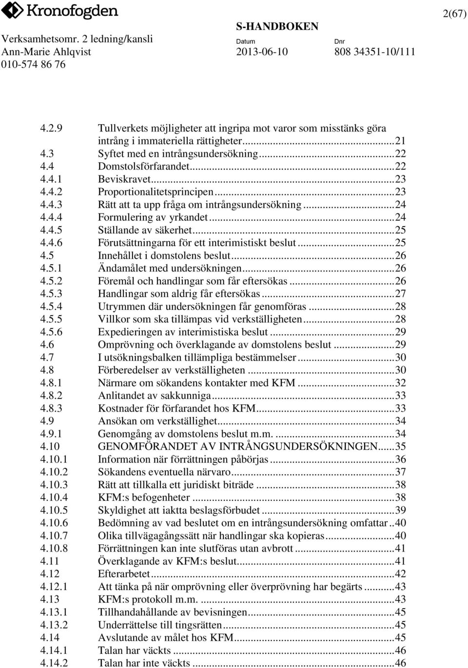 .. 25 4.5 Innehållet i domstolens beslut... 26 4.5.1 Ändamålet med undersökningen... 26 4.5.2 Föremål och handlingar som får eftersökas... 26 4.5.3 Handlingar som aldrig får eftersökas... 27 4.5.4 Utrymmen där undersökningen får genomföras.