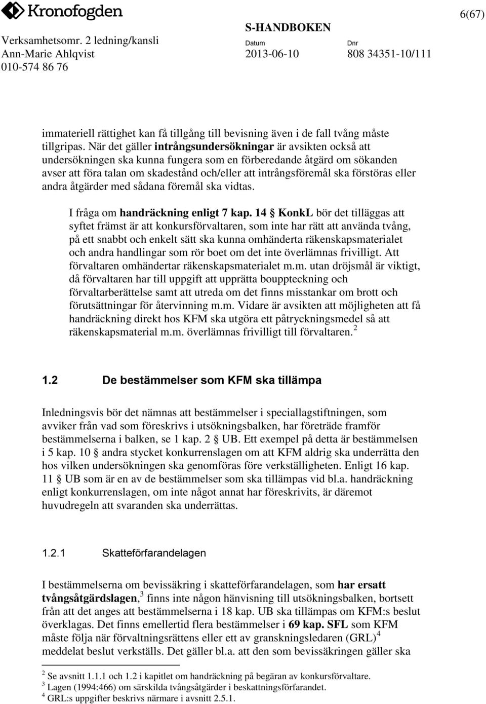 ska förstöras eller andra åtgärder med sådana föremål ska vidtas. I fråga om handräckning enligt 7 kap.