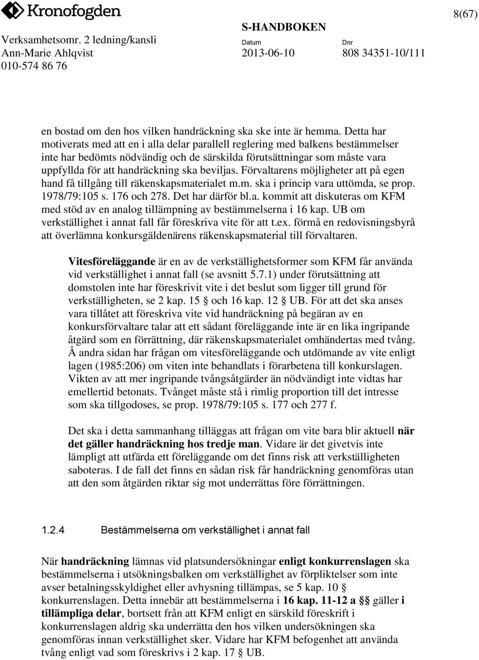 beviljas. Förvaltarens möjligheter att på egen hand få tillgång till räkenskapsmaterialet m.m. ska i princip vara uttömda, se prop. 1978/79:105 s. 176 och 278. Det har därför bl.a. kommit att diskuteras om KFM med stöd av en analog tillämpning av bestämmelserna i 16 kap.