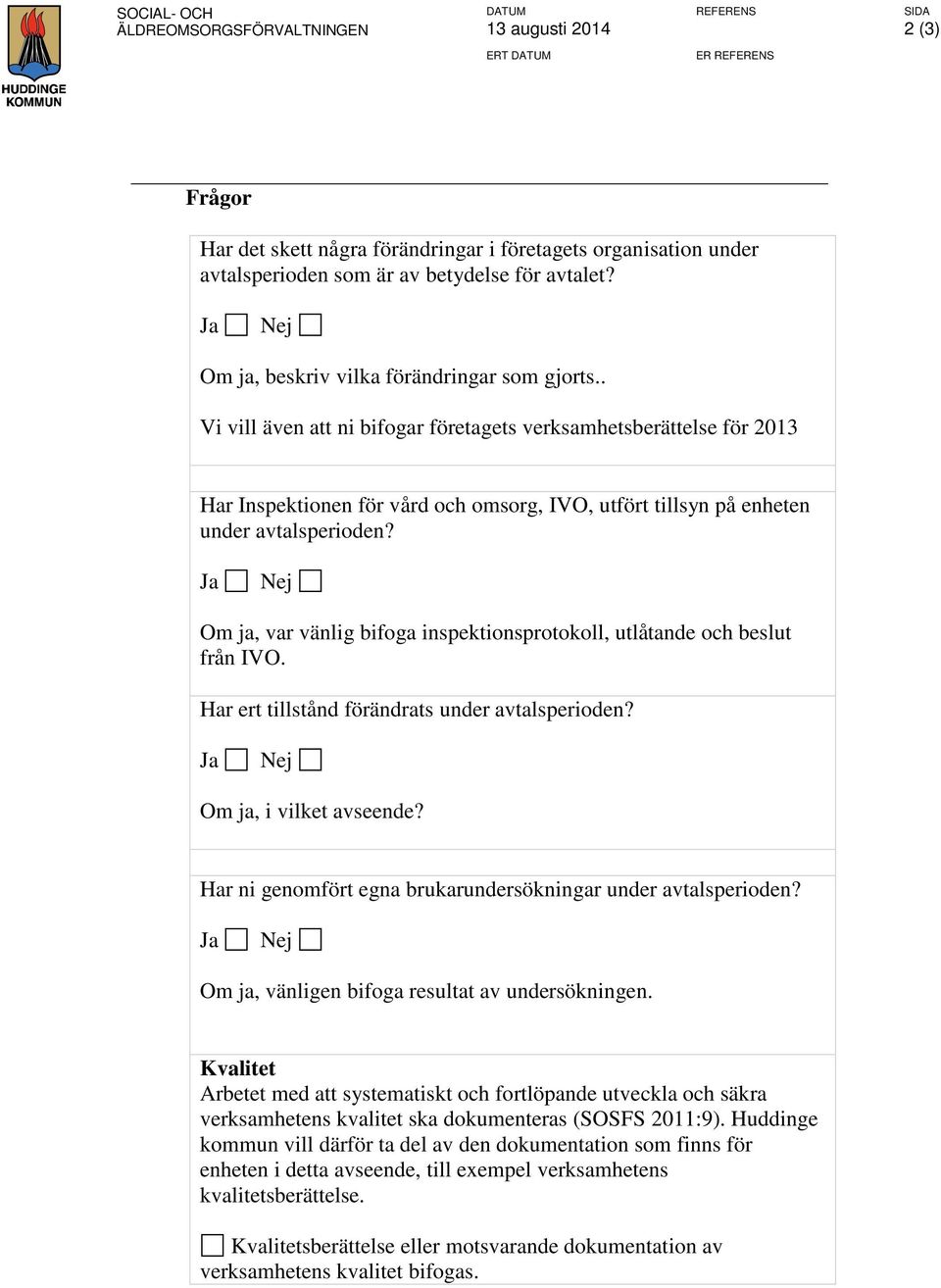 . Vi vill även att ni bifogar företagets verksamhetsberättelse för 2013 Har Inspektionen för vård och omsorg, IVO, utfört tillsyn på enheten under avtalsperioden?