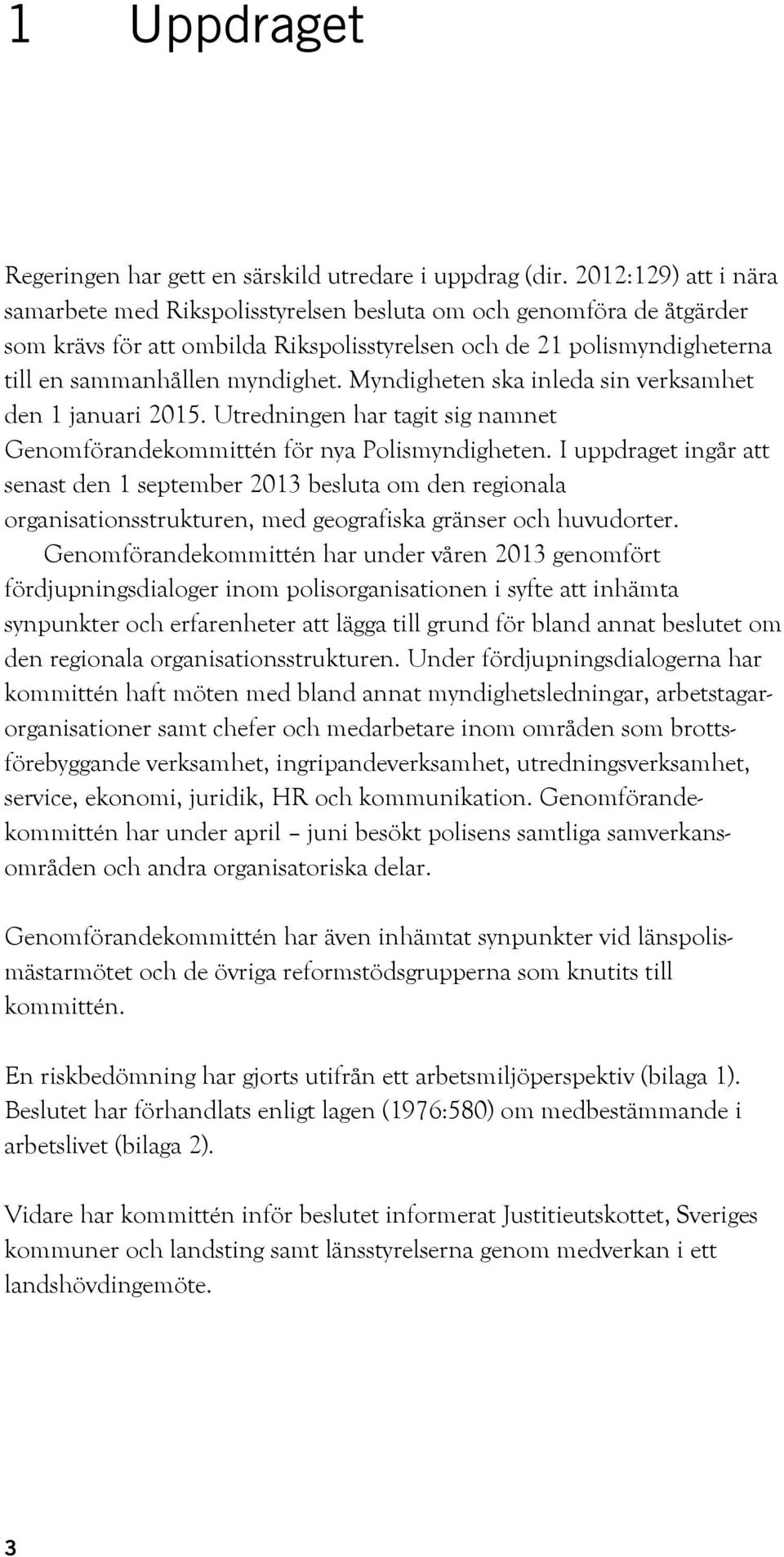 Myndigheten ska inleda sin verksamhet den 1 januari 2015. Utredningen har tagit sig namnet Genomförandekommittén för nya Polismyndigheten.