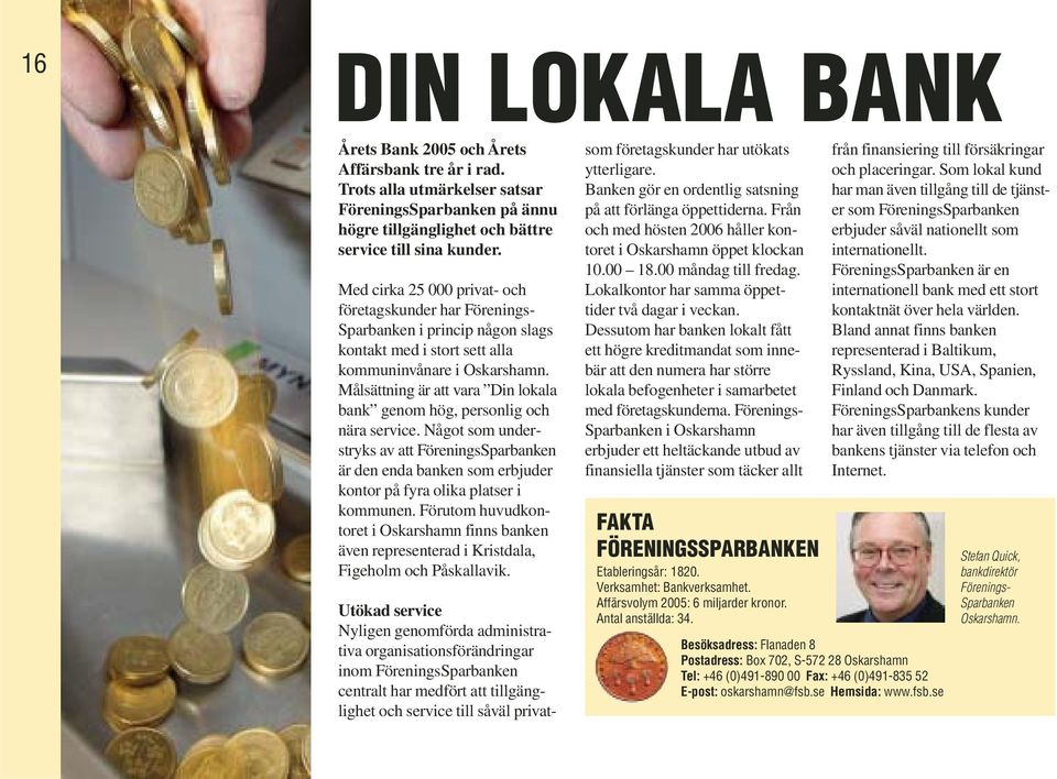 Målsättning är att vara Din lokala bank genom hög, personlig och nära service. Något som understryks av att FöreningsSparbanken är den enda banken som erbjuder kontor på fyra olika platser i kommunen.