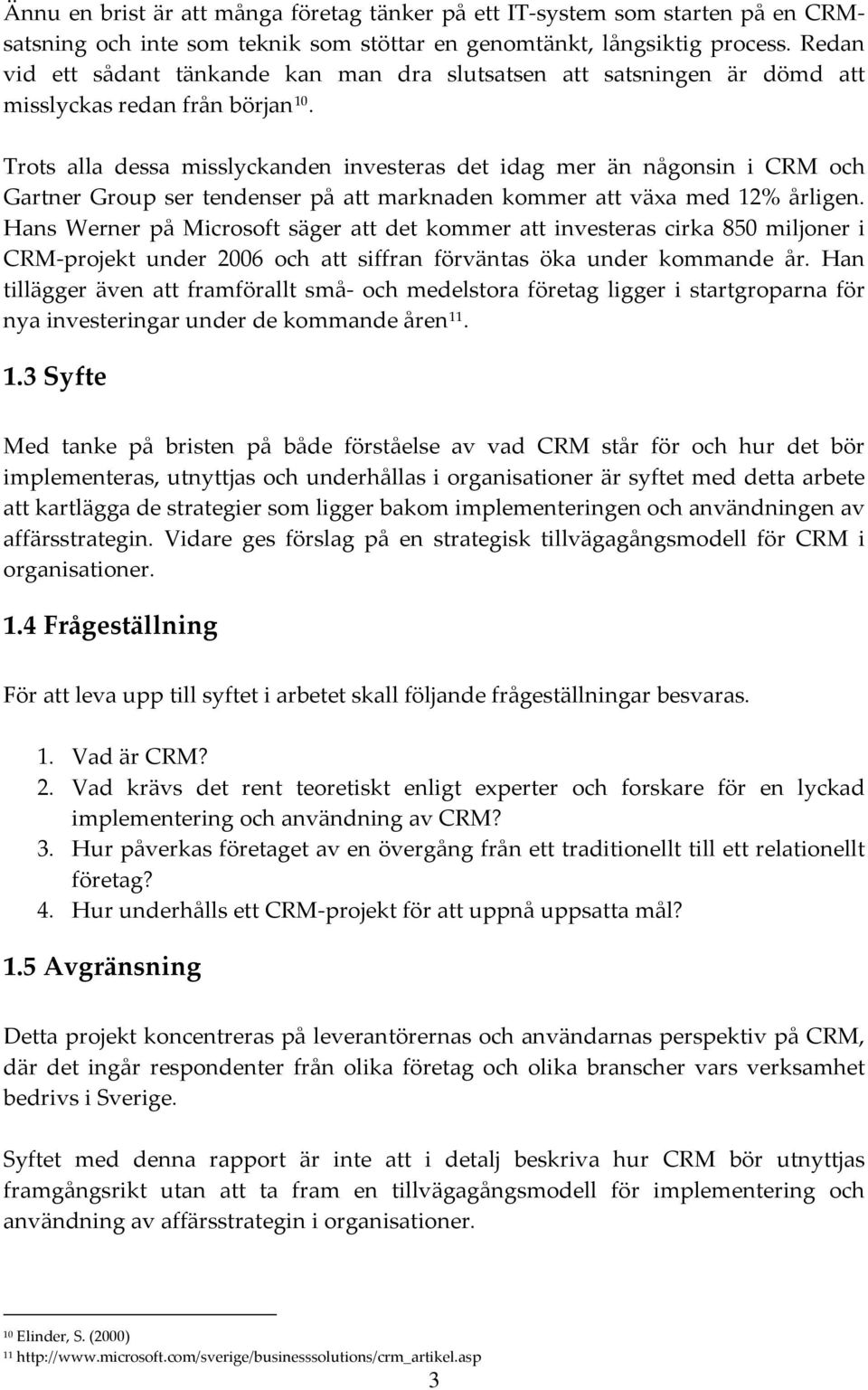 Trots alla dessa misslyckanden investeras det idag mer än någonsin i CRM och Gartner Group ser tendenser på att marknaden kommer att växa med 12% årligen.