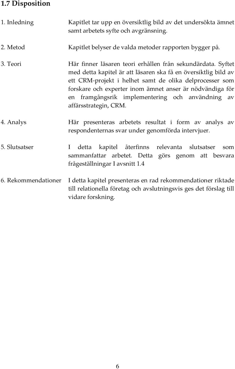 Syftet med detta kapitel är att läsaren ska få en översiktlig bild av ett CRM projekt i helhet samt de olika delprocesser som forskare och experter inom ämnet anser är nödvändiga för en framgångsrik