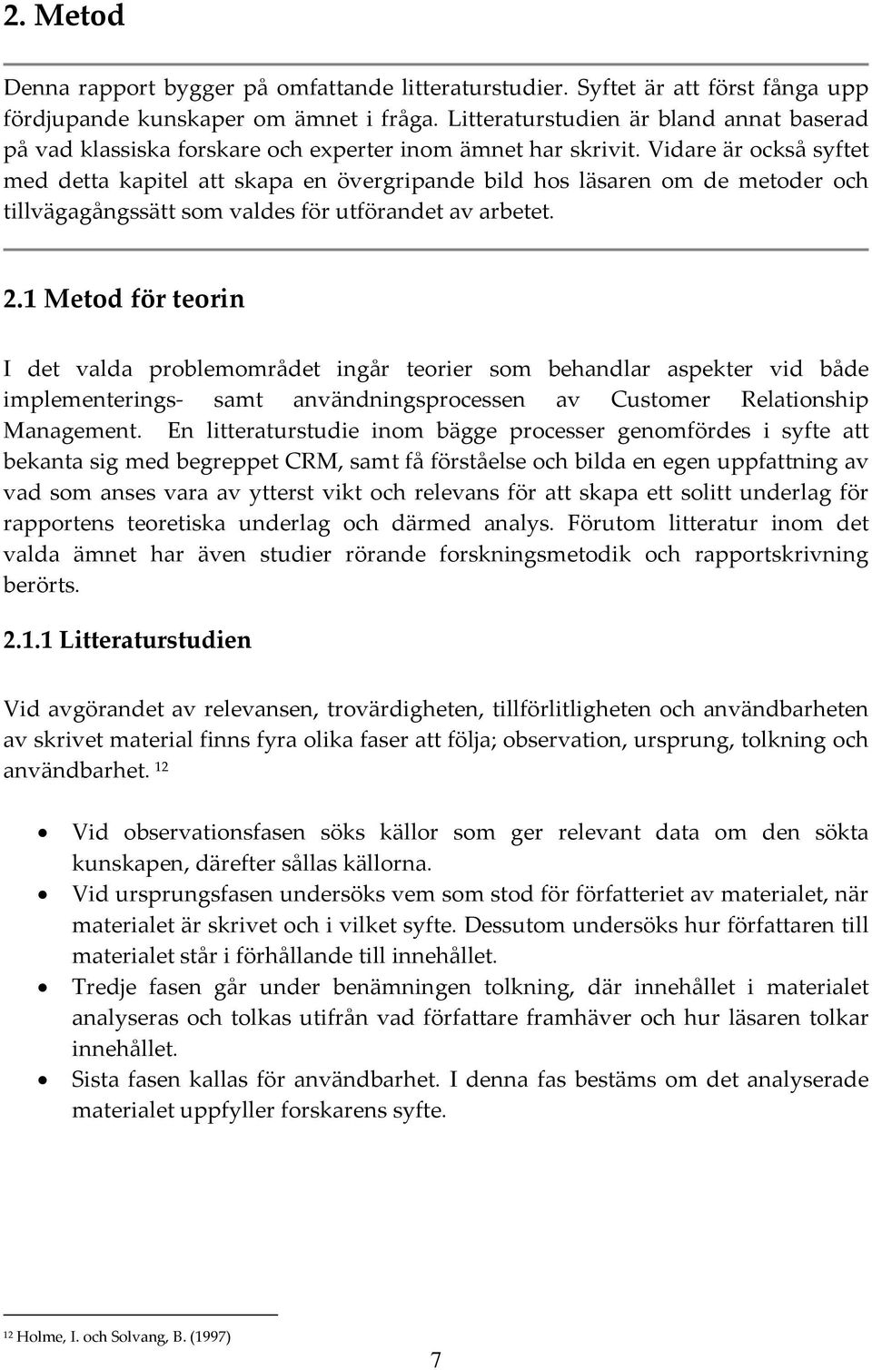 Vidare är också syftet med detta kapitel att skapa en övergripande bild hos läsaren om de metoder och tillvägagångssätt som valdes för utförandet av arbetet. 2.