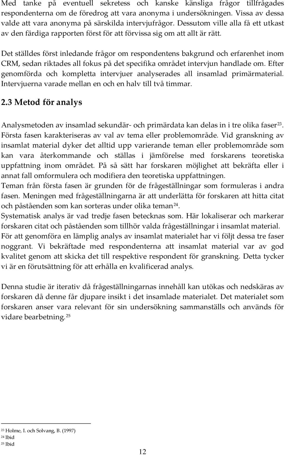 Det ställdes först inledande frågor om respondentens bakgrund och erfarenhet inom CRM, sedan riktades all fokus på det specifika området intervjun handlade om.