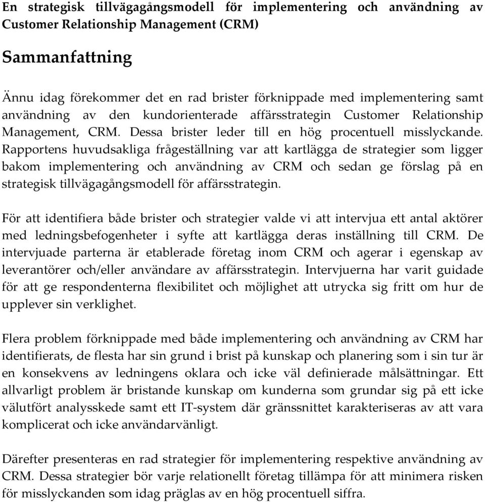 Rapportens huvudsakliga frågeställning var att kartlägga de strategier som ligger bakom implementering och användning av CRM och sedan ge förslag på en strategisk tillvägagångsmodell för