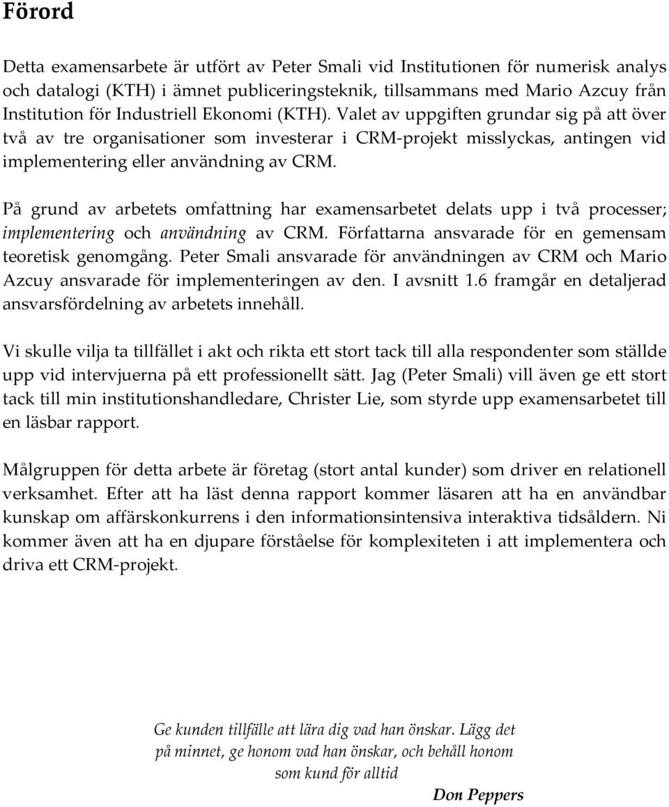 På grund av arbetets omfattning har examensarbetet delats upp i två processer; implementering och användning av CRM. Författarna ansvarade för en gemensam teoretisk genomgång.