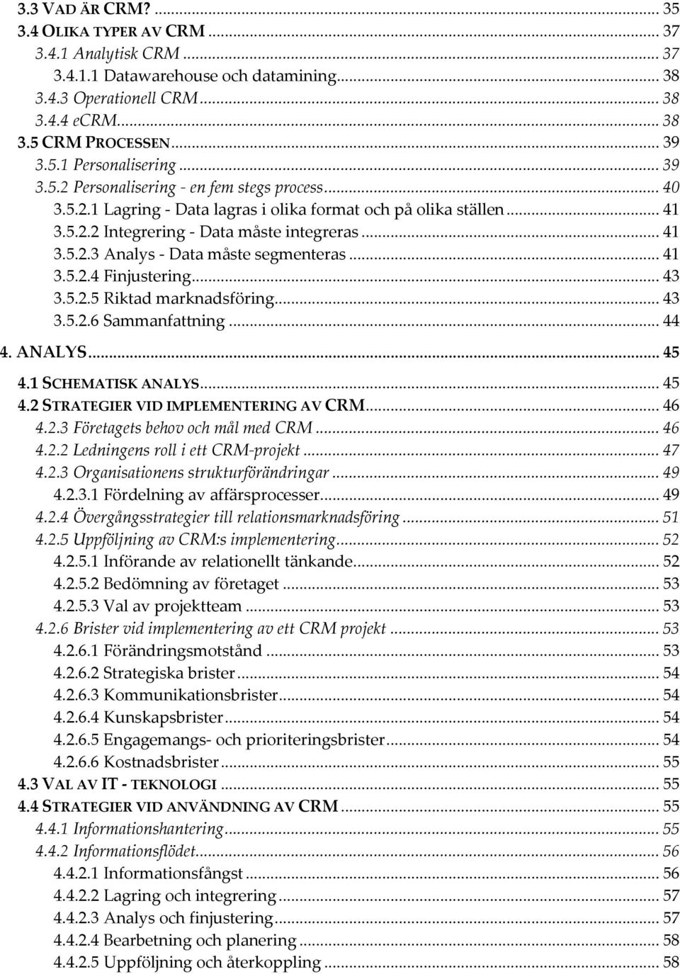 .. 41 3.5.2.4 Finjustering... 43 3.5.2.5 Riktad marknadsföring... 43 3.5.2.6 Sammanfattning... 44 4. ANALYS... 45 4.1 SCHEMATISK ANALYS... 45 4.2 STRATEGIER VID IMPLEMENTERING AV CRM... 46 4.2.3 Företagets behov och mål med CRM.