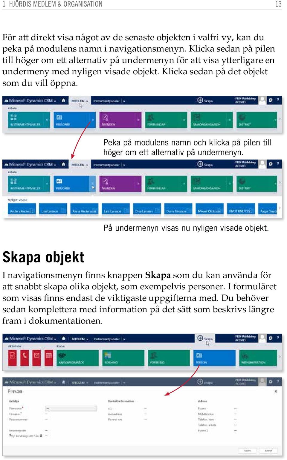 Peka på modulens namn och klicka på pilen till höger om ett alternativ på undermenyn. På undermenyn visas nu nyligen visade objekt.