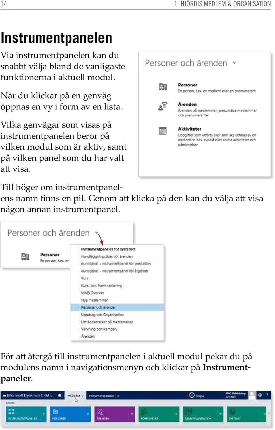 Vilka genvägar som visas på instrumentpanelen beror på vilken modul som är aktiv, samt på vilken panel som du har valt att visa.