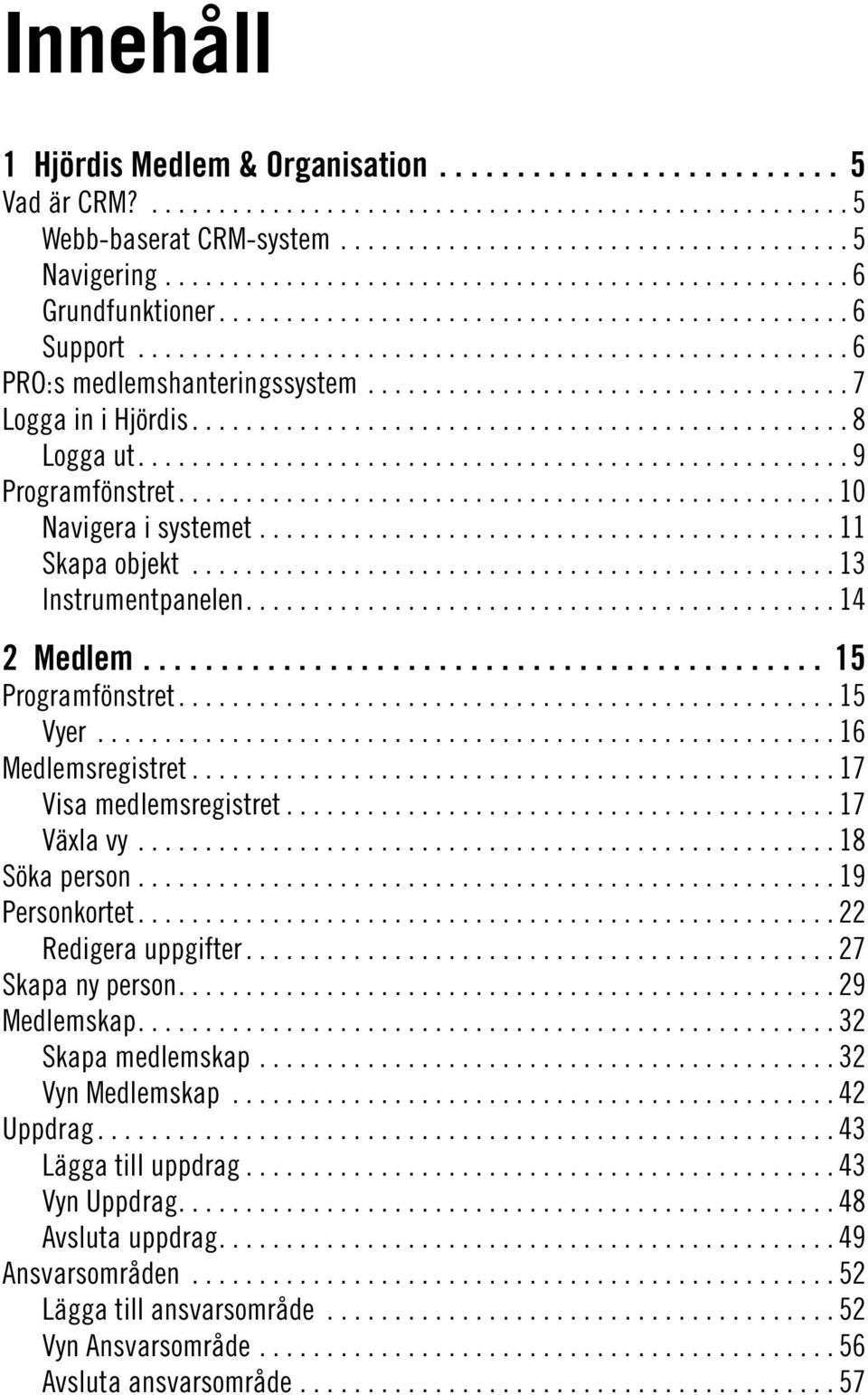 .. 16 Medlemsregistret... 17 Visa medlemsregistret... 17 Växla vy... 18 Söka person... 19 Personkortet... 22 Redigera uppgifter... 27 Skapa ny person... 29 Medlemskap.