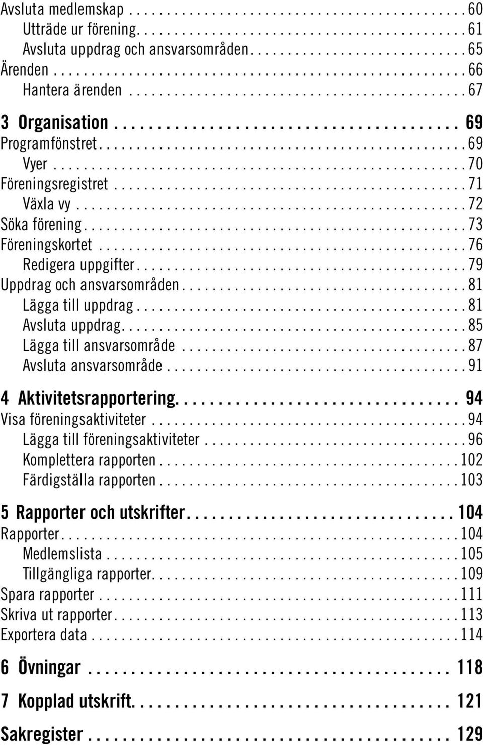 .. 87 Avsluta ansvarsområde... 91 4 Aktivitetsrapportering................................. 94 Visa föreningsaktiviteter... 94 Lägga till föreningsaktiviteter... 96 Komplettera rapporten.