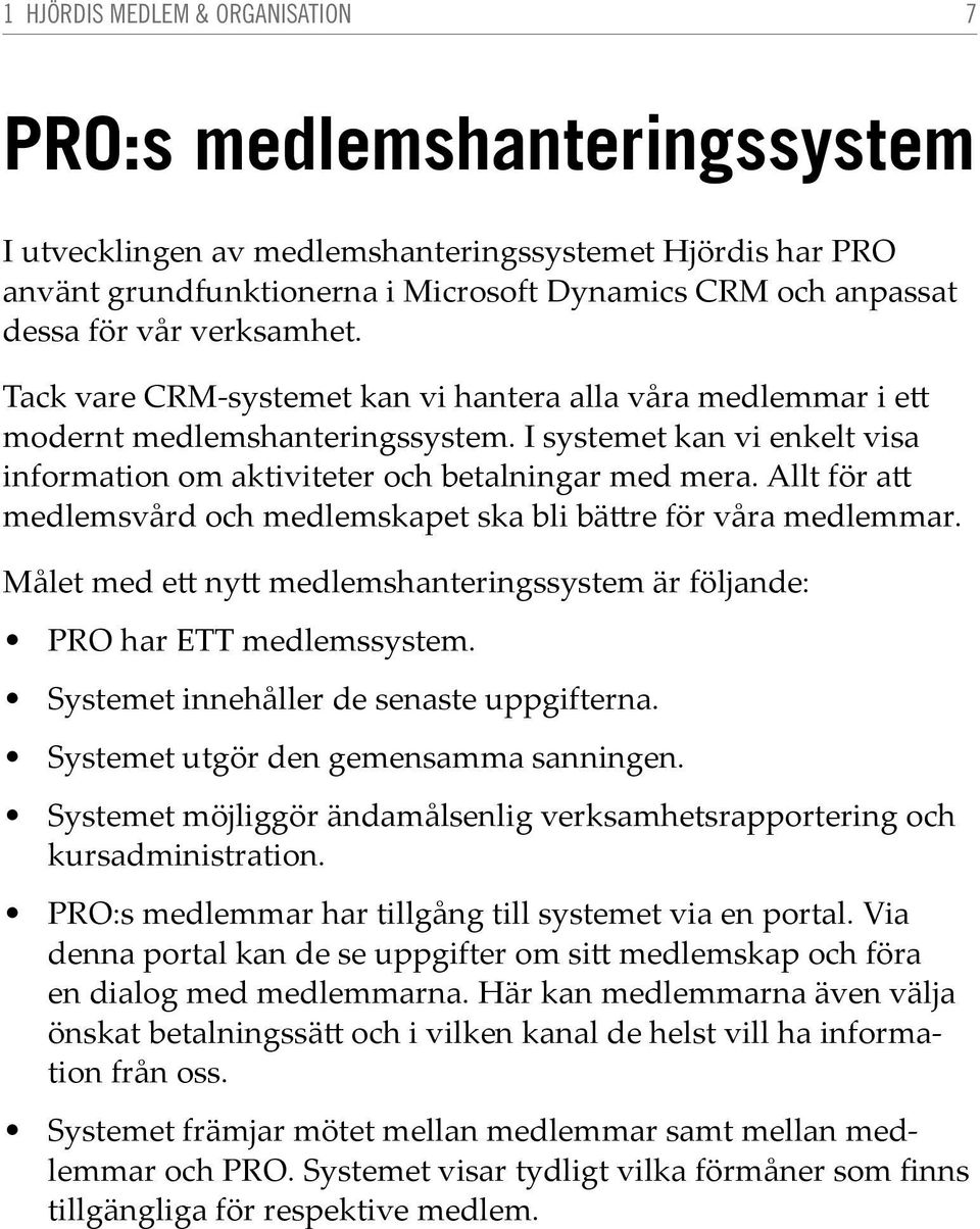 Allt för att medlemsvård och medlemskapet ska bli bättre för våra medlemmar. Målet med ett nytt medlemshanteringssystem är följande: PRO har ETT medlemssystem.