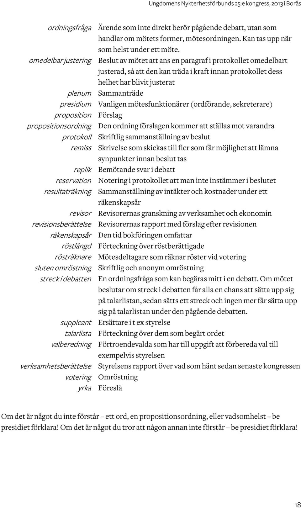 mötesfunktionärer (ordförande, sekreterare) proposition Förslag propositionsordning Den ordning förslagen kommer ställas mot varandra protokoll Skriftlig sammanställning av beslut remiss Skrivelse