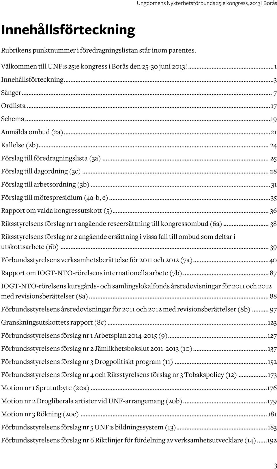 .. 31 Förslag till mötespresidium (4a-b, e)... 35 Rapport om valda kongressutskott (5)... 36 Riksstyrelsens förslag nr 1 angående reseersättning till kongressombud (6a).