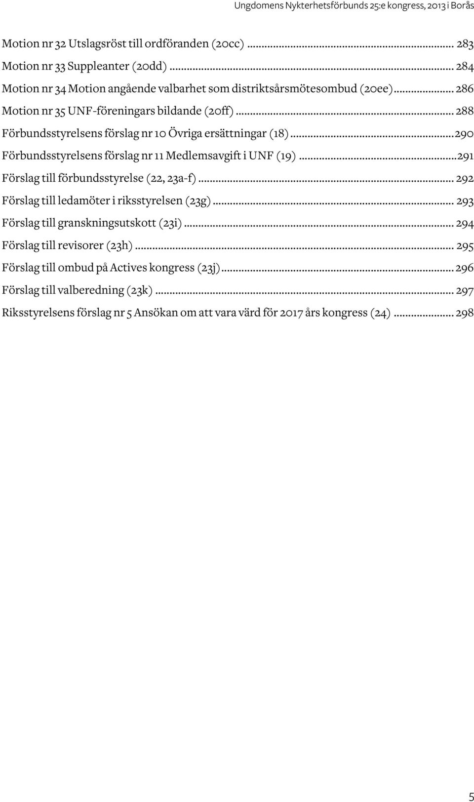 .. 290 Förbundsstyrelsens förslag nr 11 Medlemsavgift i UNF (19)... 291 Förslag till förbundsstyrelse (22, 23a-f)... 292 Förslag till ledamöter i riksstyrelsen (23g).