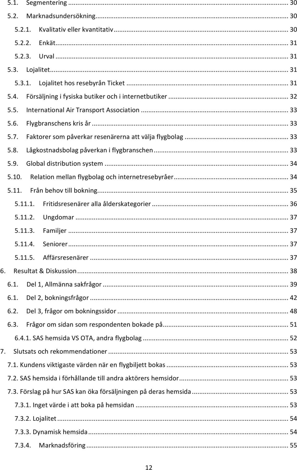 Faktorer som påverkar resenärerna att välja flygbolag... 33 5.8. Lågkostnadsbolag påverkan i flygbranschen... 33 5.9. Global distribution system... 34 5.10.