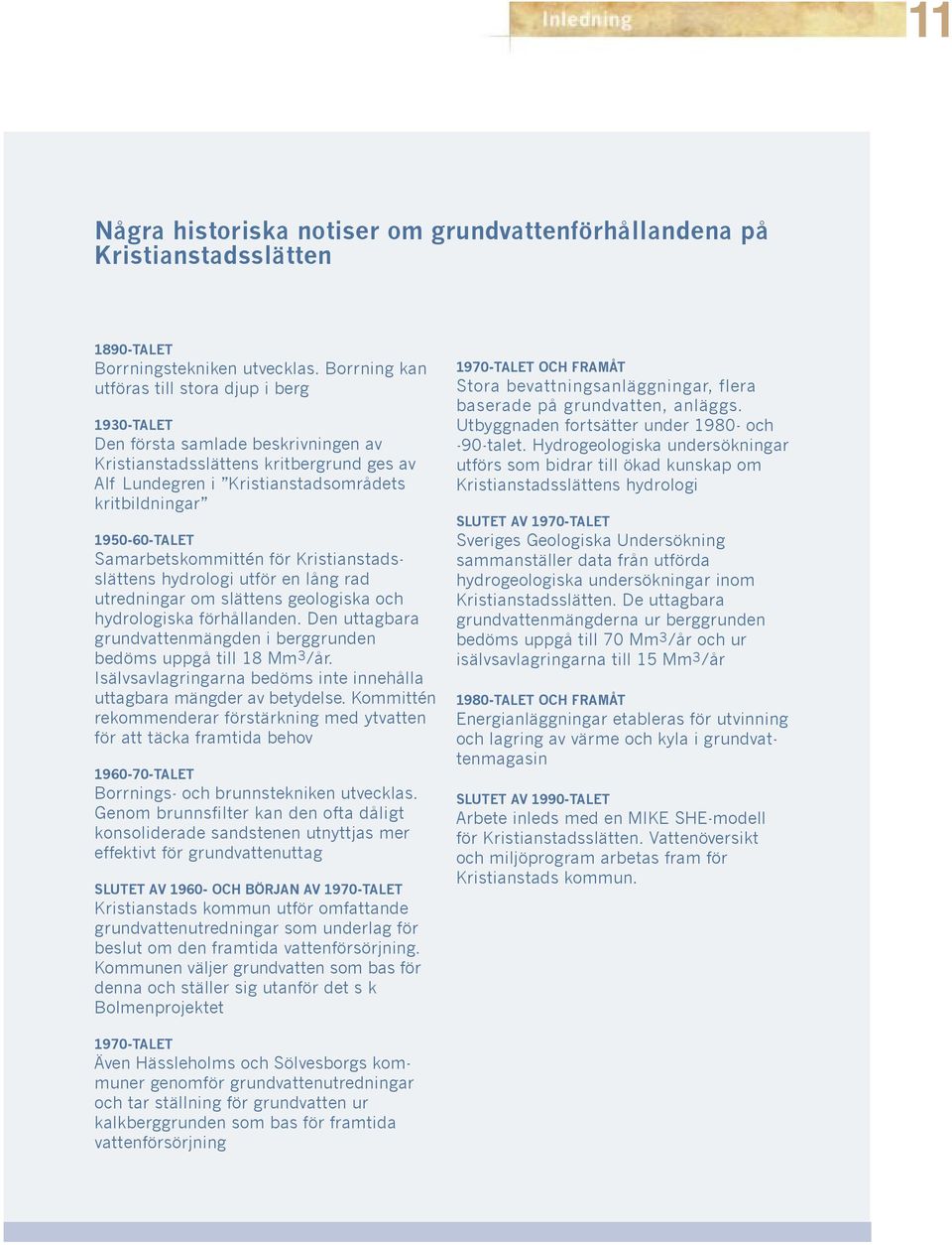 Samarbetskommittén för Kristianstadsslättens hydrologi utför en lång rad utredningar om slättens geologiska och hydrologiska förhållanden.