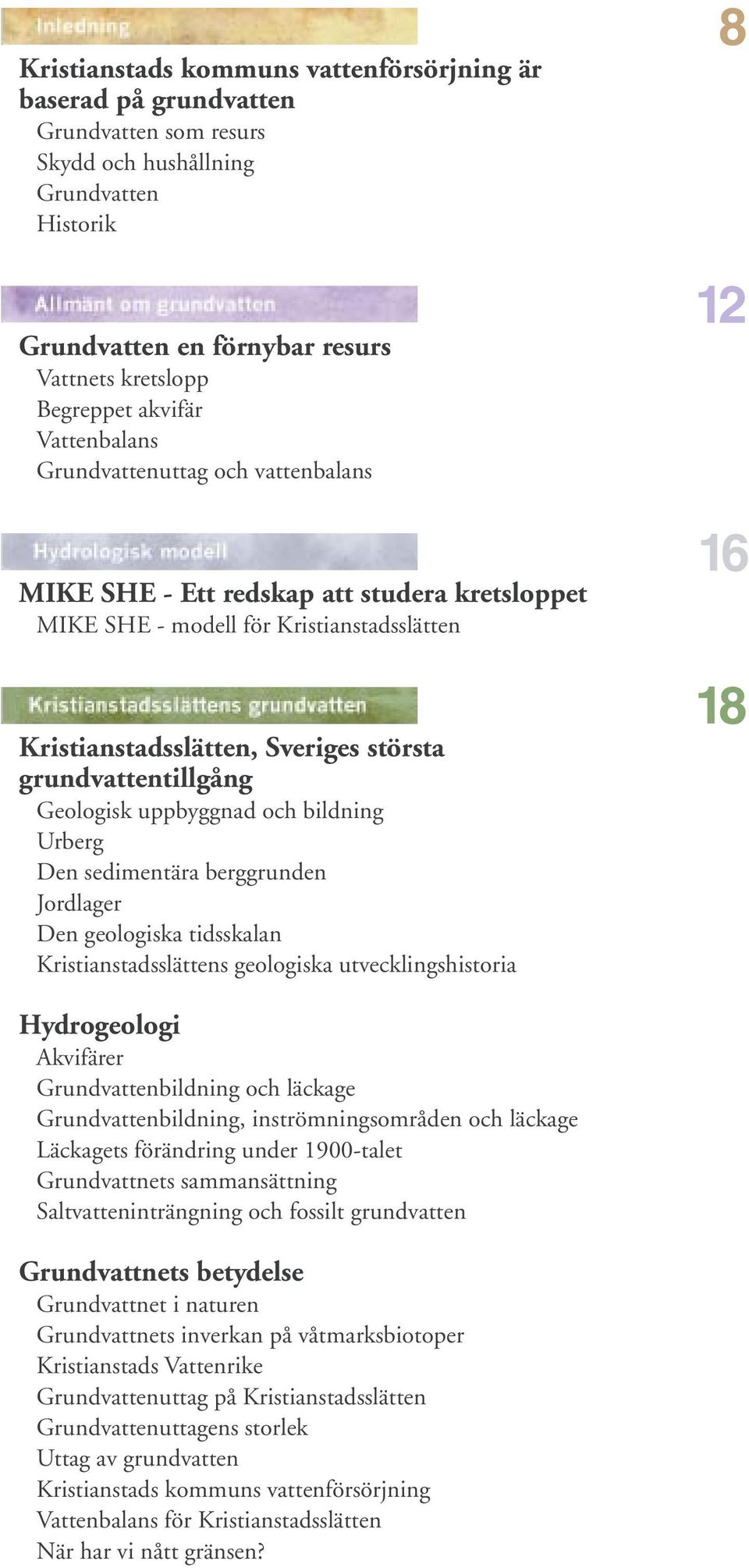 Geologisk uppbyggnad och bildning Urberg Den sedimentära berggrunden Jordlager Den geologiska tidsskalan Kristianstadsslättens geologiska utvecklingshistoria 8 12 16 18 Hydrogeologi Akvifärer