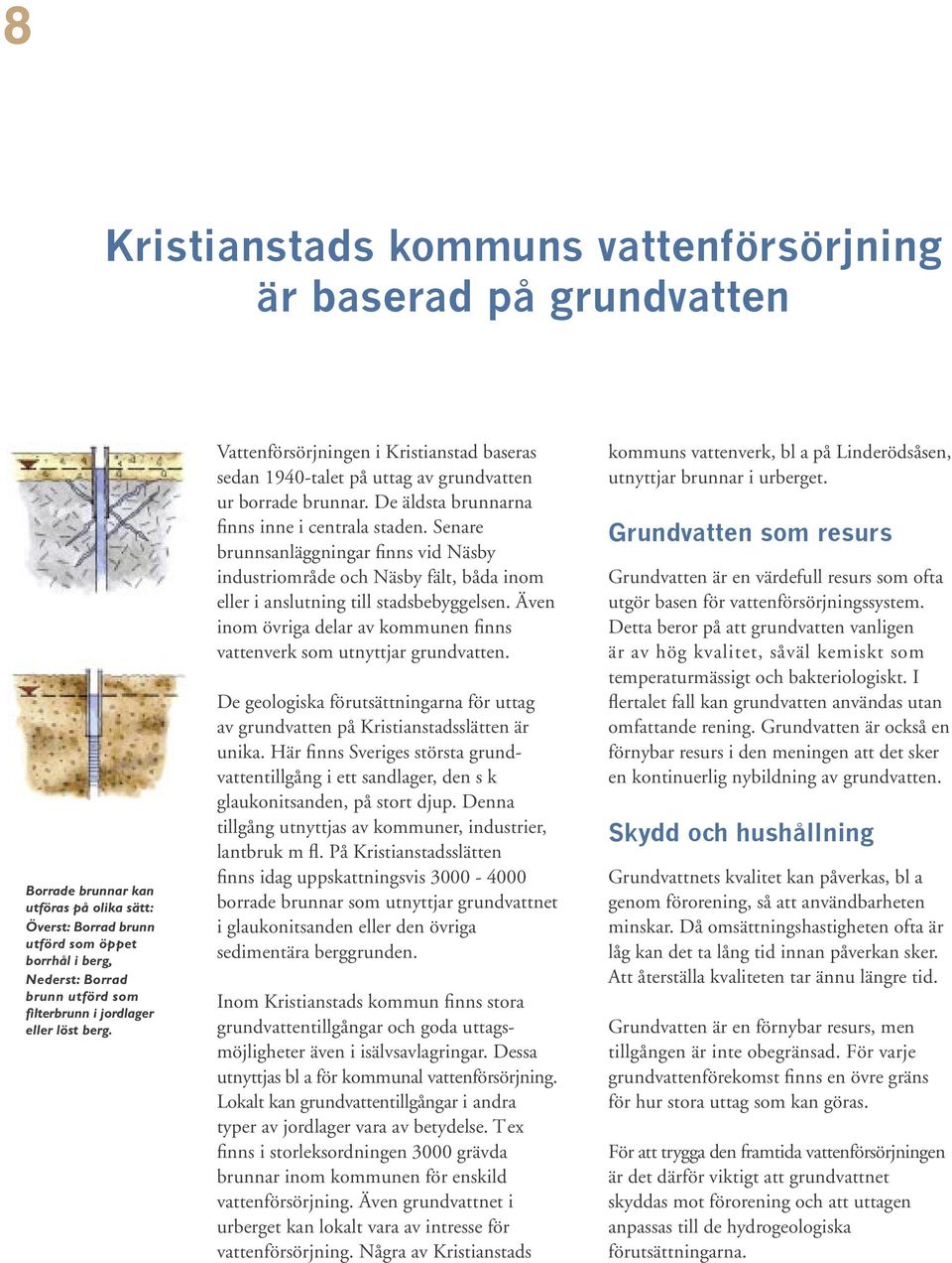 Senare brunnsanläggningar finns vid Näsby industriområde och Näsby fält, båda inom eller i anslutning till stadsbebyggelsen.