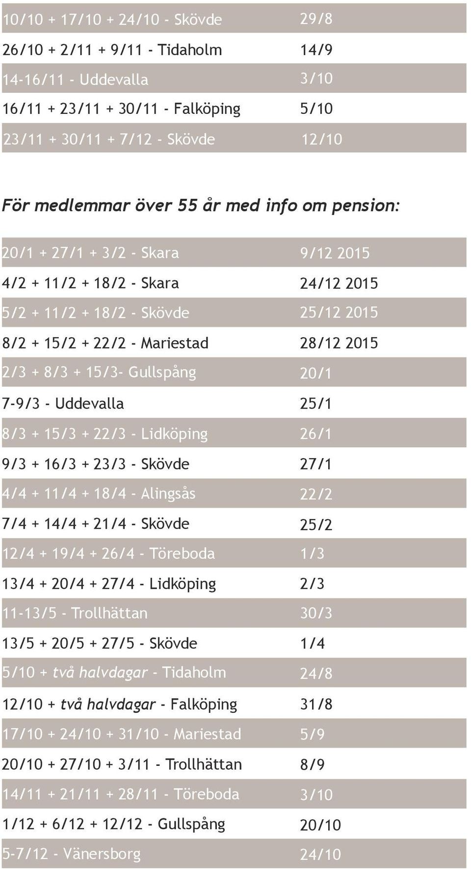 Lidköping 9/3 + 16/3 + 23/3 - Skövde 4/4 + 11/4 + 18/4 - Alingsås 7/4 + 14/4 + 21/4 - Skövde 12/4 + 19/4 + 26/4 - Töreboda 13/4 + 20/4 + 27/4 - Lidköping 11-13/5 - Trollhättan 13/5 + 20/5 + 27/5 -