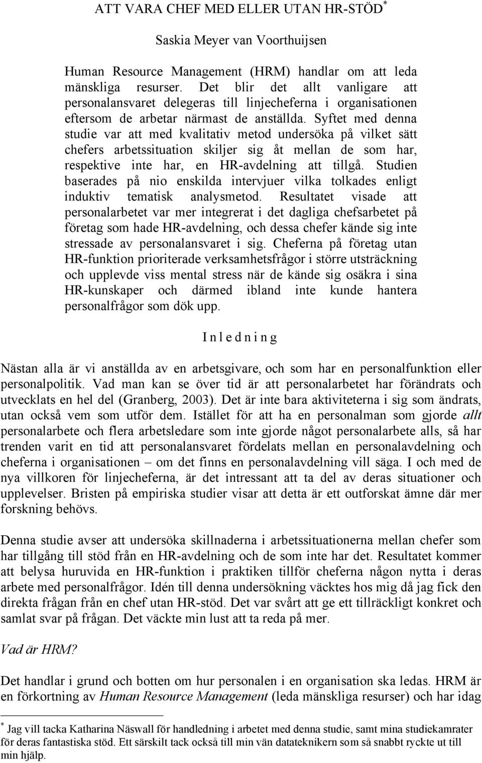 Syftet med denna studie var att med kvalitativ metod undersöka på vilket sätt chefers arbetssituation skiljer sig åt mellan de som har, respektive inte har, en HR-avdelning att tillgå.