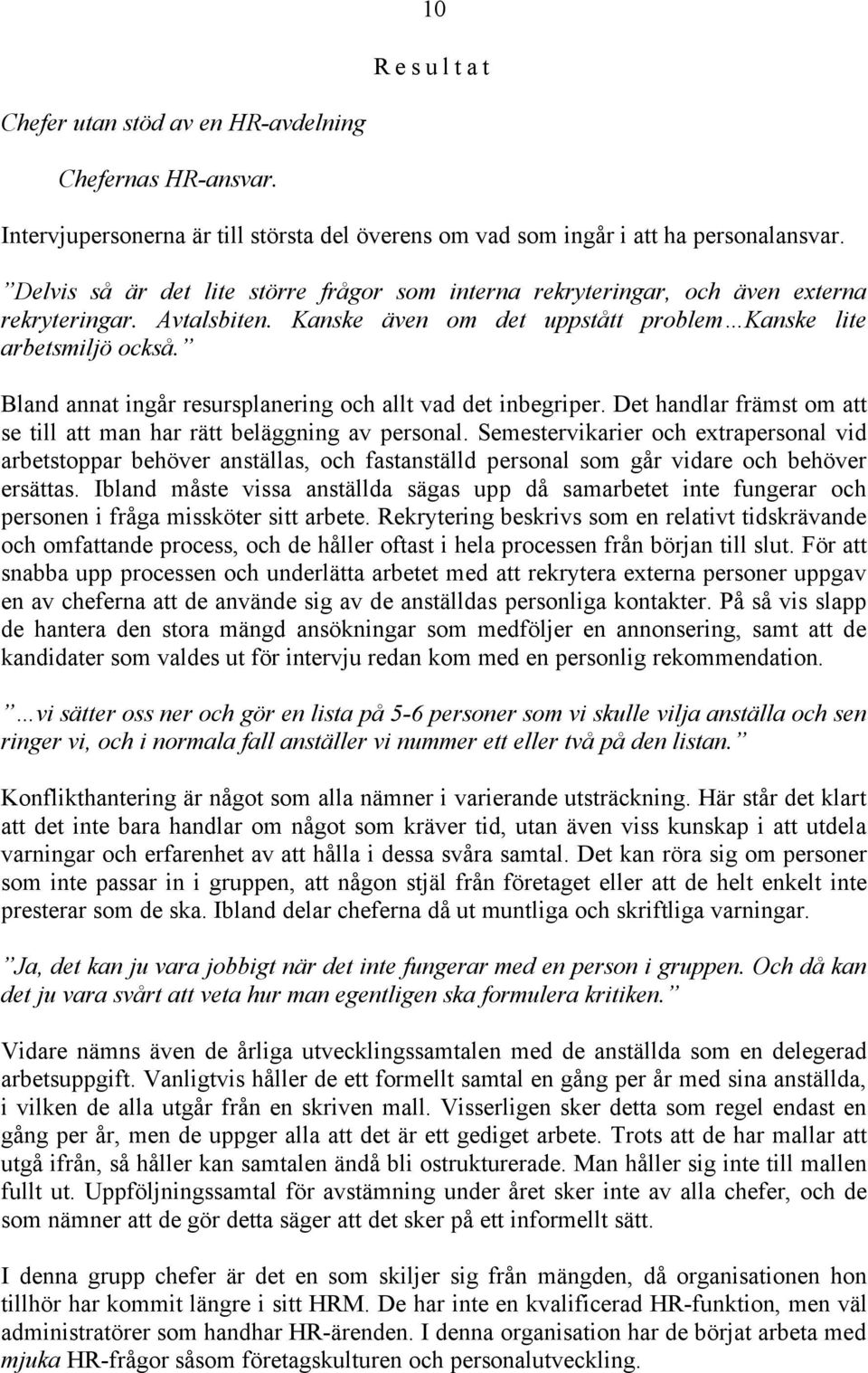 Bland annat ingår resursplanering och allt vad det inbegriper. Det handlar främst om att se till att man har rätt beläggning av personal.