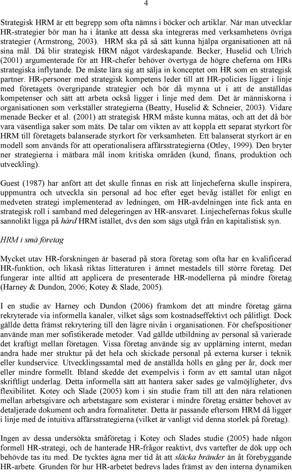 Då blir strategisk HRM något värdeskapande. Becker, Huselid och Ulrich (2001) argumenterade för att HR-chefer behöver övertyga de högre cheferna om HRs strategiska inflytande.