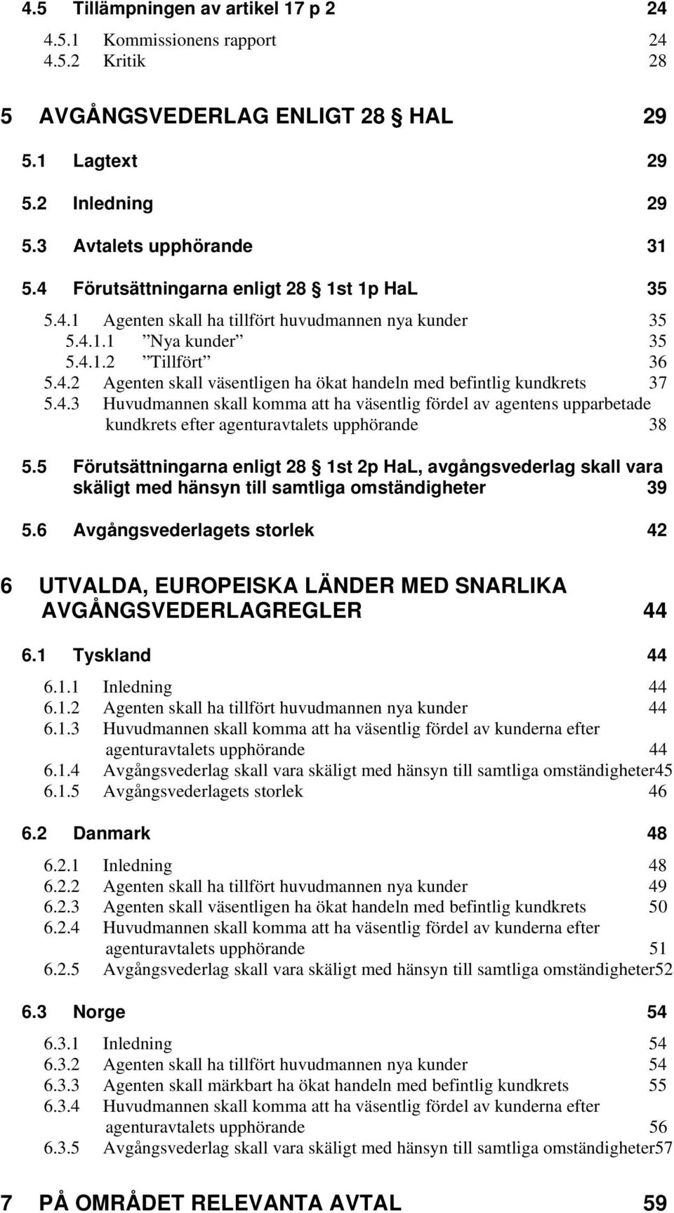 4.3 Huvudmannen skall komma att ha väsentlig fördel av agentens upparbetade kundkrets efter agenturavtalets upphörande 38 5.