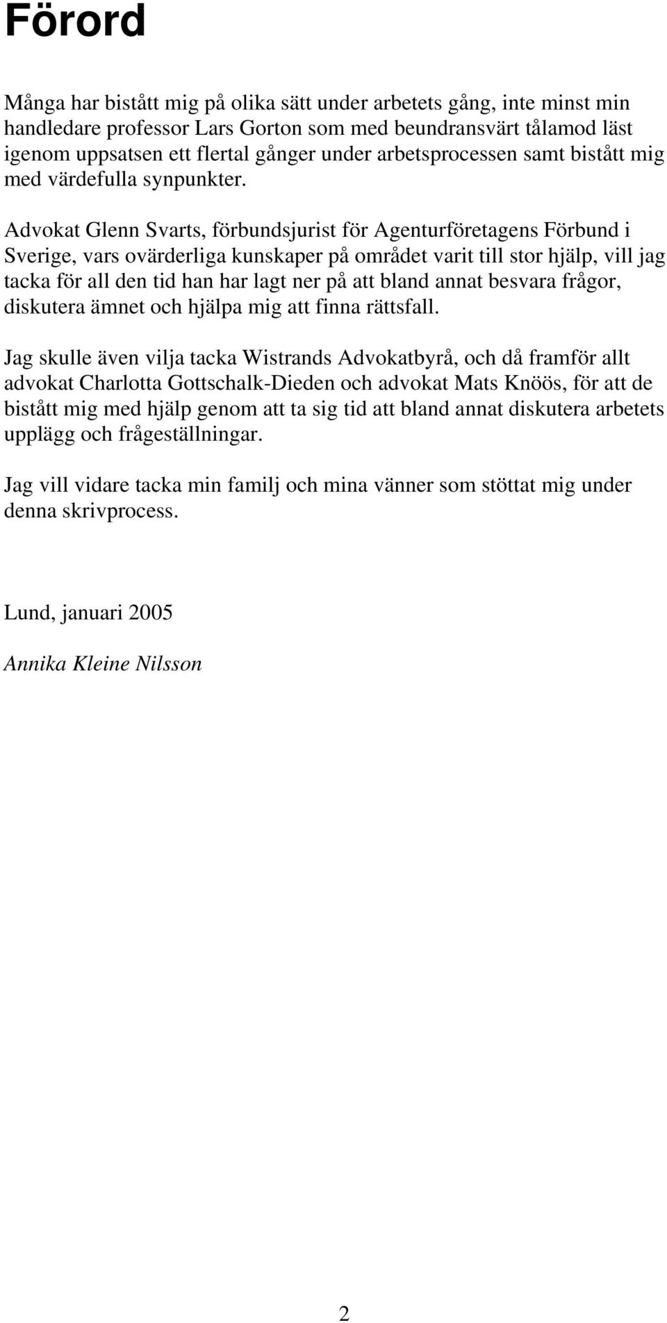 Advokat Glenn Svarts, förbundsjurist för Agenturföretagens Förbund i Sverige, vars ovärderliga kunskaper på området varit till stor hjälp, vill jag tacka för all den tid han har lagt ner på att bland