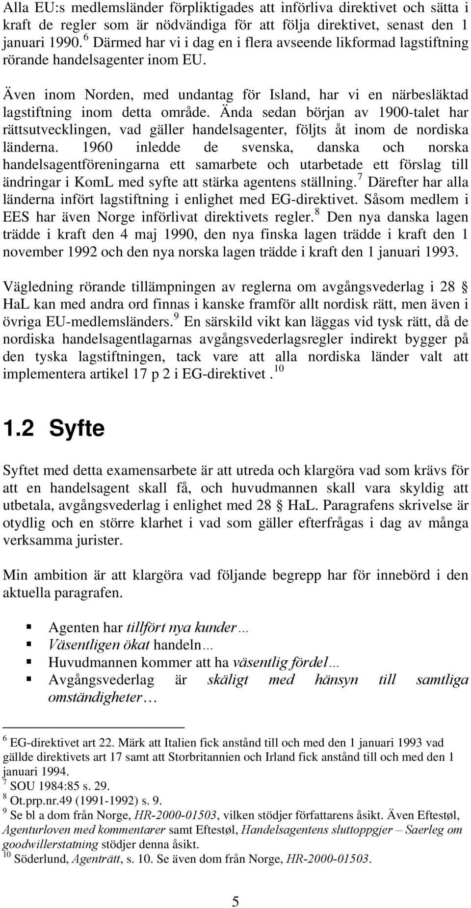 Ända sedan början av 1900-talet har rättsutvecklingen, vad gäller handelsagenter, följts åt inom de nordiska länderna.