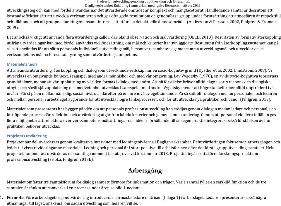 och att gruppen har ett gemensamt intresse att utforska det aktuella ämnesområdet (Andersson & Persson, 2002, Pihlgren & Fröman, 2009).