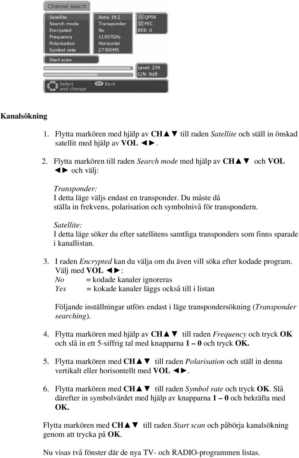 Du måste då ställa in frekvens, polarisation och symbolnivå för transpondern. Satellite: I detta läge söker du efter satellitens samtliga transponders som finns sparade i kanallistan. 3.