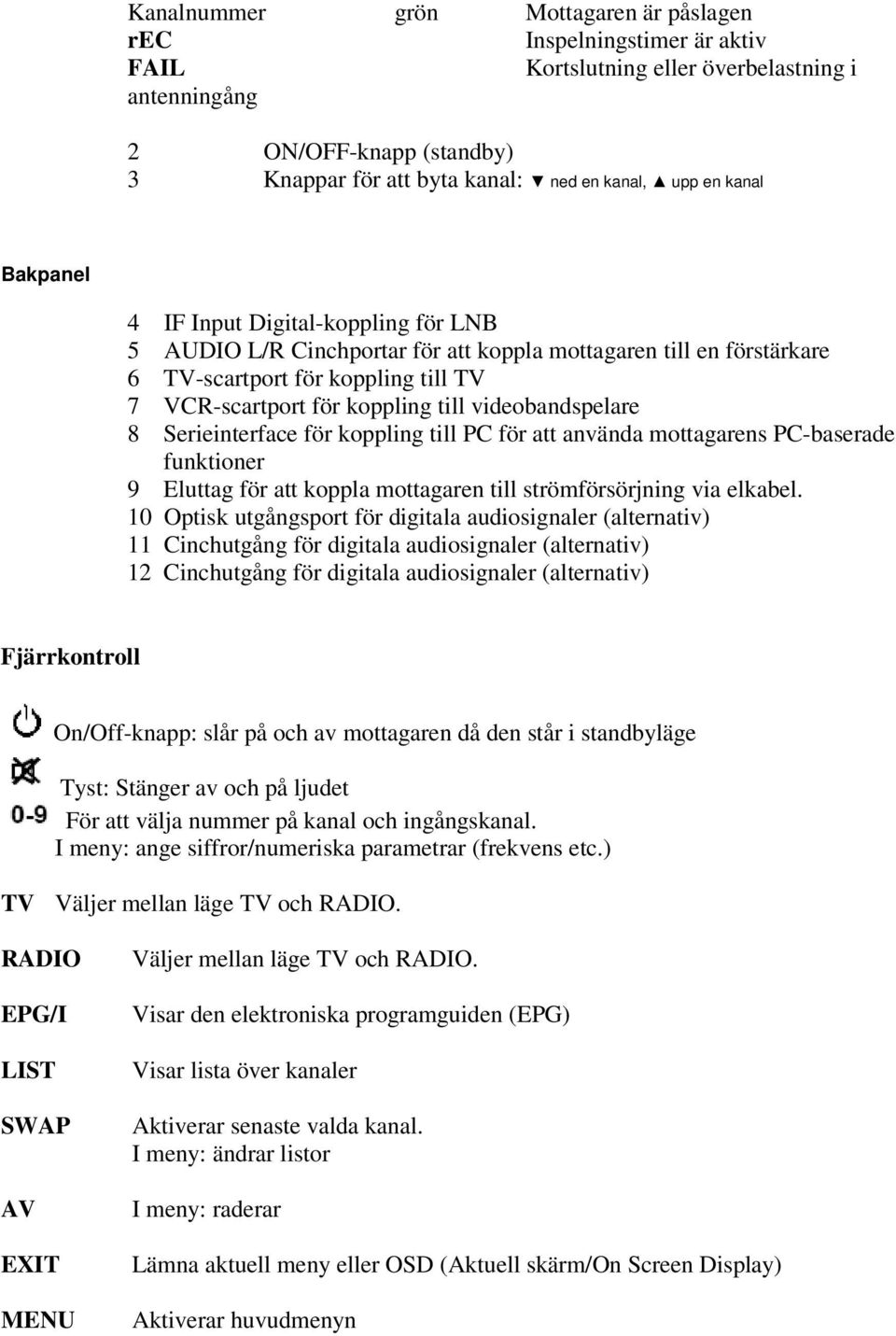 videobandspelare 8 Serieinterface för koppling till PC för att använda mottagarens PC-baserade funktioner 9 Eluttag för att koppla mottagaren till strömförsörjning via elkabel.