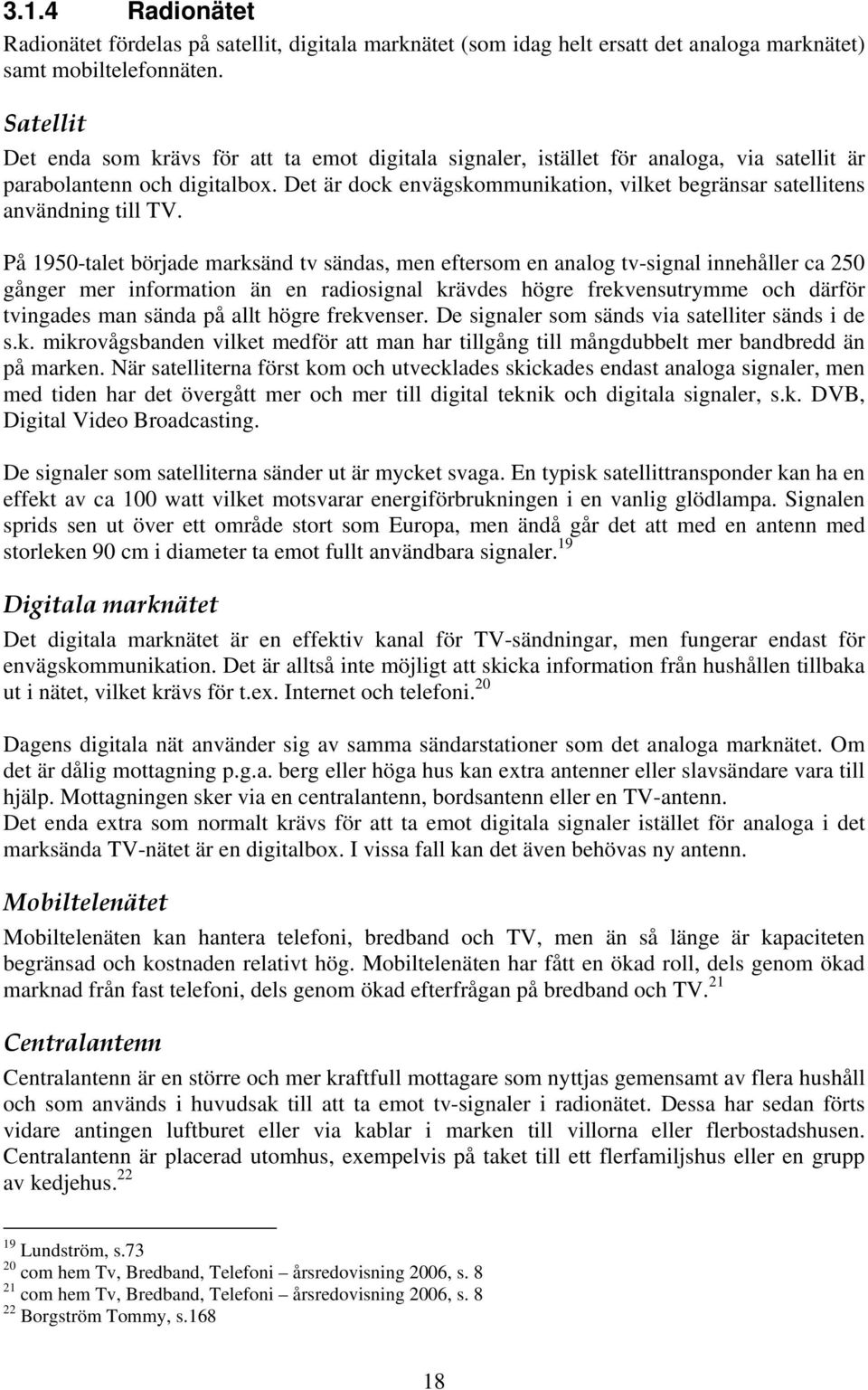 Det är dock envägskommunikation, vilket begränsar satellitens användning till TV.