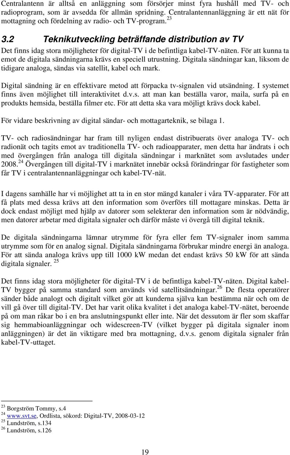 2 Teknikutveckling beträffande distribution av TV Det finns idag stora möjligheter för digital-tv i de befintliga kabel-tv-näten.