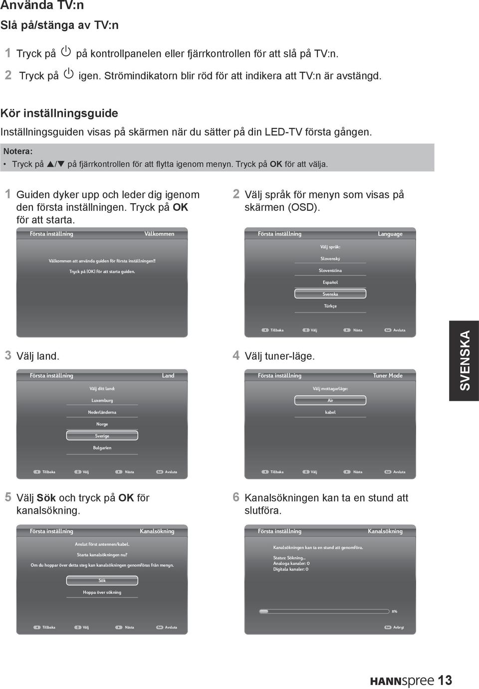 1 Guiden dyker upp och leder dig igenom den första inställningen. Tryck på OK för att starta. Första inställning Välkommen 2 Välj språk för menyn som visas på skärmen (OSD).