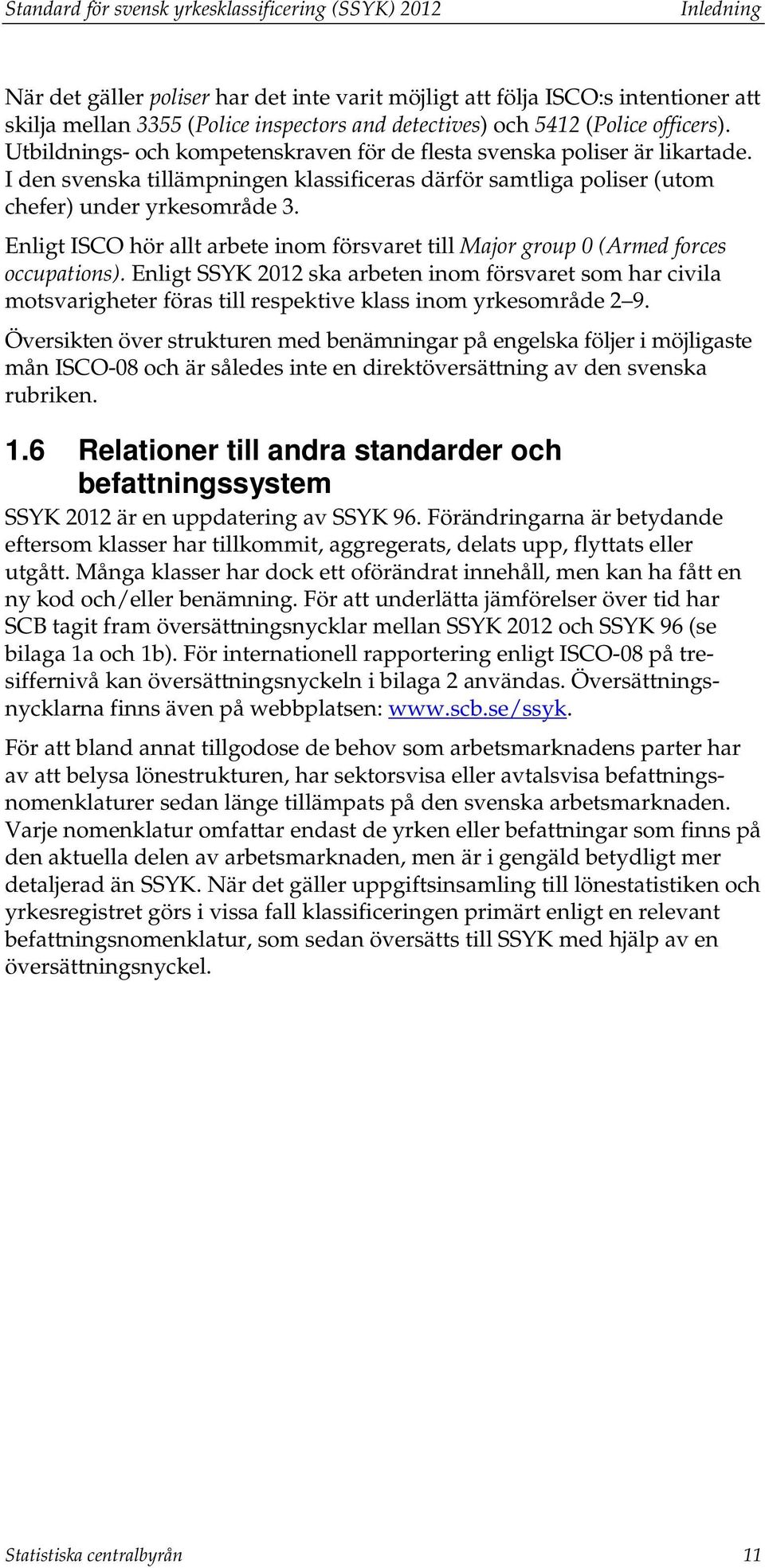 I den svenska tillämpningen klassificeras därför samtliga poliser (utom chefer) under yrkesområde 3. Enligt ISCO hör allt arbete inom försvaret till Major group 0 (Armed forces occupations).