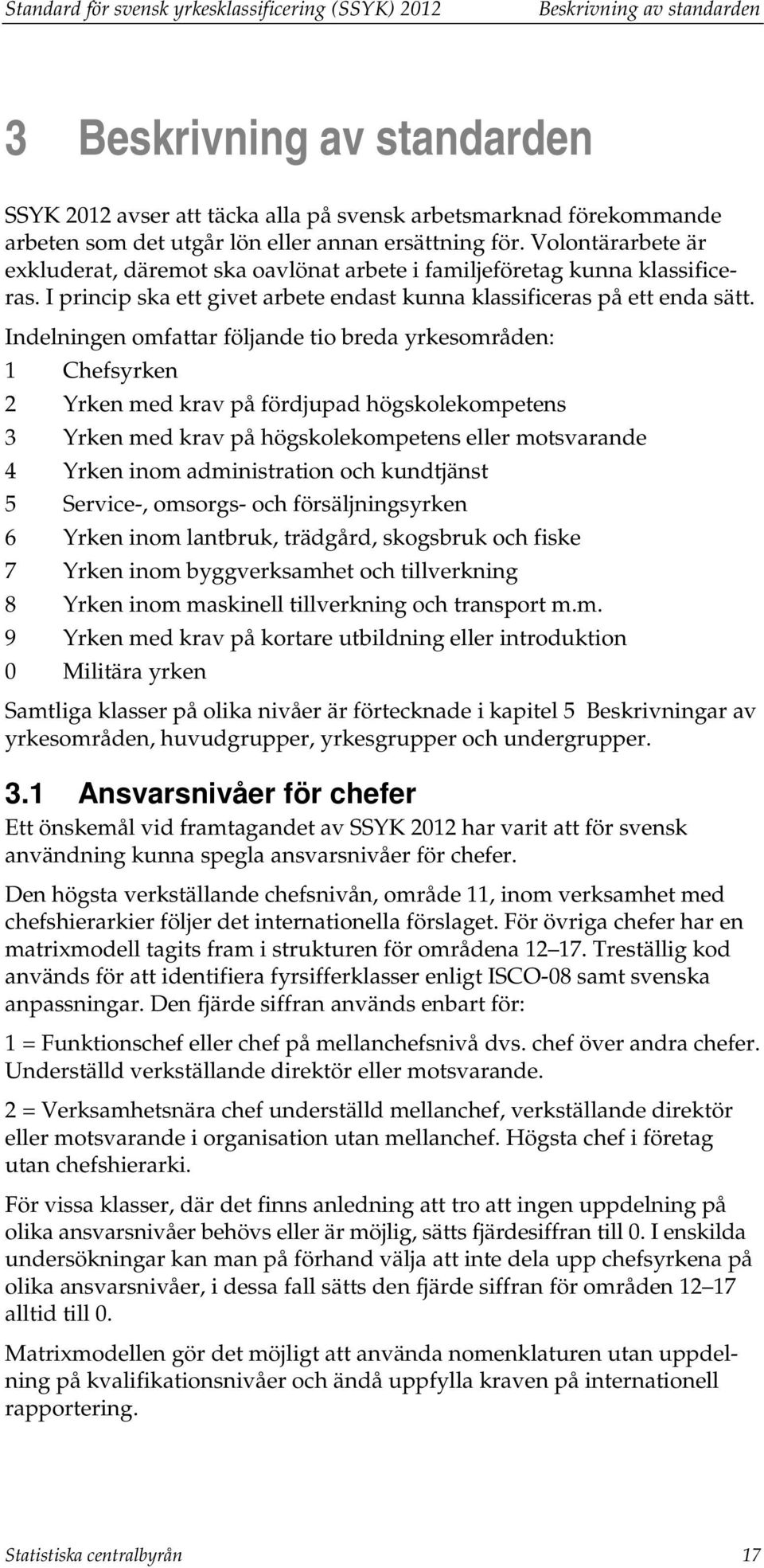 Indelningen omfattar följande tio breda yrkesområden: 1 Chefsyrken 2 Yrken med krav på fördjupad högskolekompetens 3 Yrken med krav på högskolekompetens eller motsvarande 4 Yrken inom administration