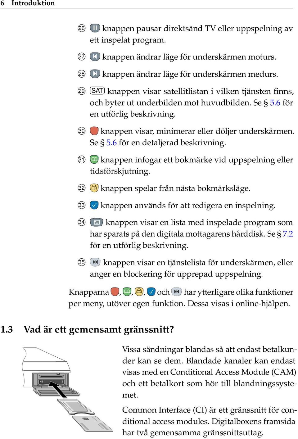 Se 5.6 för en detaljerad beskrivning. knappen infogar ett bokmärke vid uppspelning eller tidsförskjutning. 32 33 knappen spelar från nästa bokmärksläge. knappen används för att redigera en inspelning.