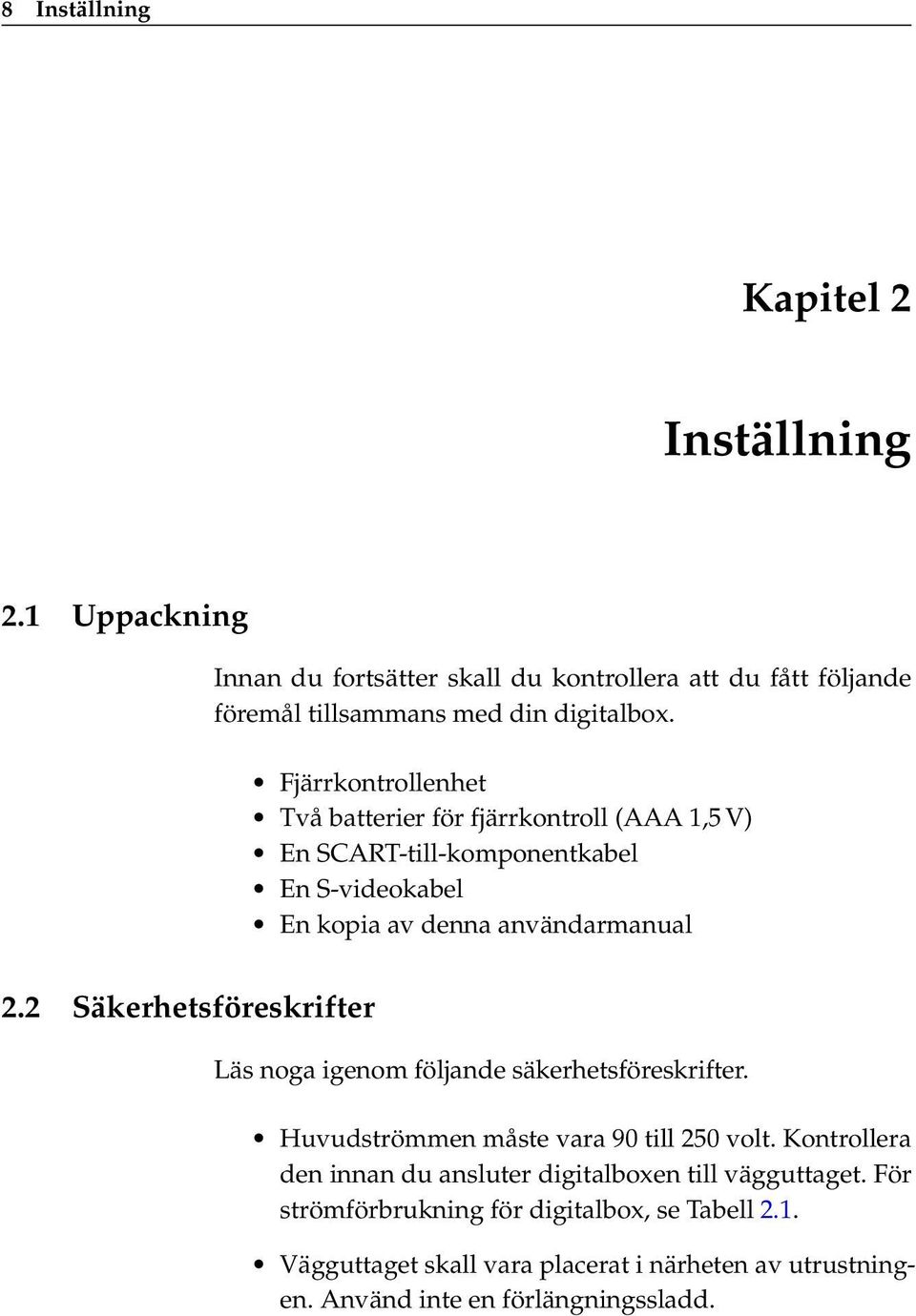 2 Säkerhetsföreskrifter Läs noga igenom följande säkerhetsföreskrifter. Huvudströmmen måste vara 90 till 250 volt.