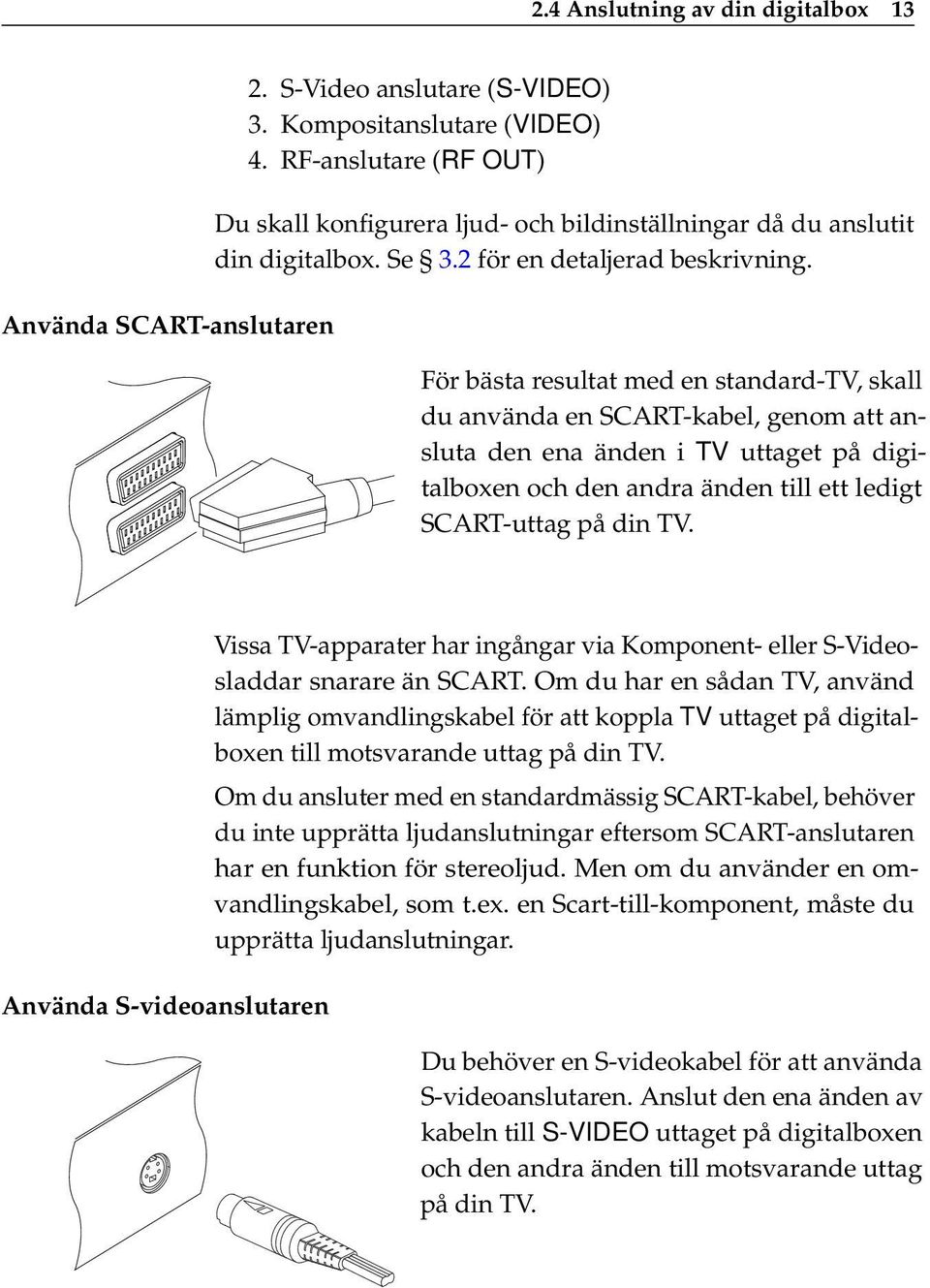 För bästa resultat med en standard-tv, skall du använda en SCART-kabel, genom att ansluta den ena änden i TV uttaget på digitalboxen och den andra änden till ett ledigt SCART-uttag på din TV.