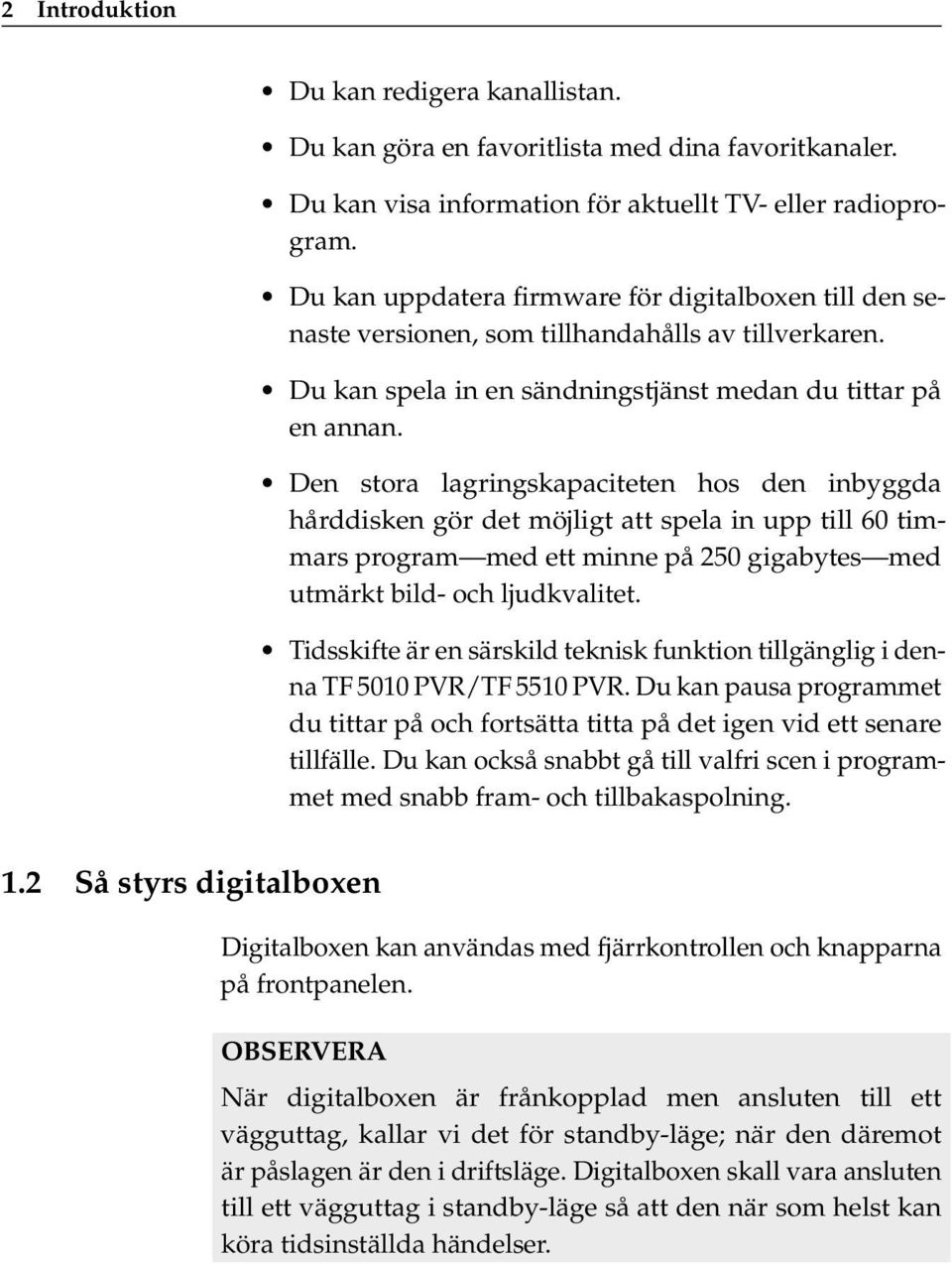 Den stora lagringskapaciteten hos den inbyggda hårddisken gör det möjligt att spela in upp till 60 timmars program med ett minne på 250 gigabytes med utmärkt bild- och ljudkvalitet.