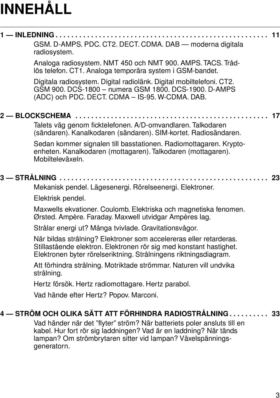 D-AMPS (ADC) och PDC. DECT. CDMA IS-95. W-CDMA. DAB. 2 BLOCKSCHEMA................................................. 17 Talets väg genom ficktelefonen. A/D-omvandlaren. Talkodaren (sändaren).