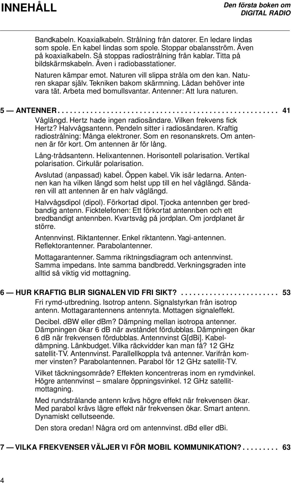 Arbeta med bomullsvantar. Antenner: Att lura naturen. 5 ANTENNER...................................................... 41 Våglängd. Hertz hade ingen radiosändare. Vilken frekvens fick Hertz?