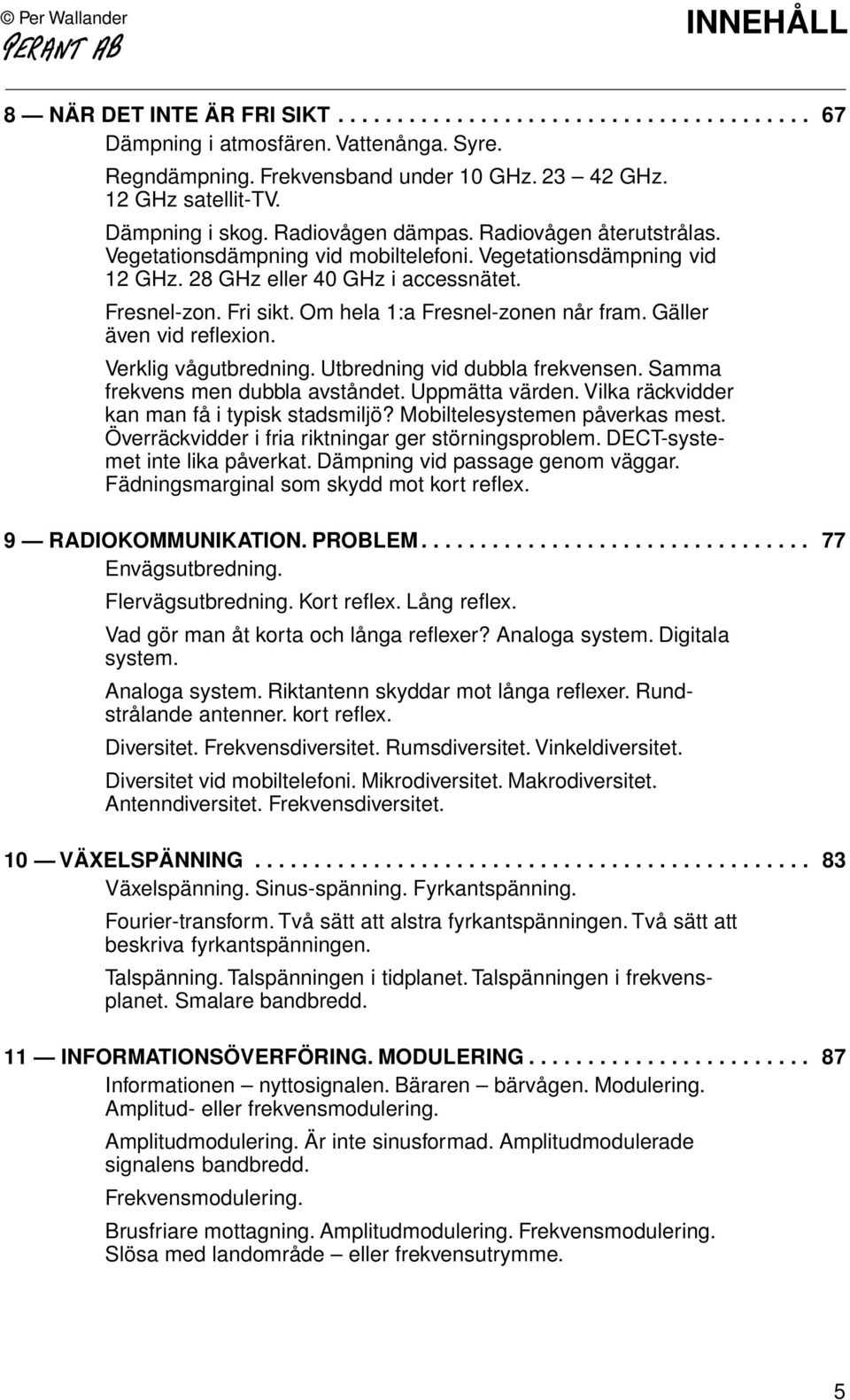 Om hela 1:a Fresnel-zonen når fram. Gäller även vid reflexion. Verklig vågutbredning. Utbredning vid dubbla frekvensen. Samma frekvens men dubbla avståndet. Uppmätta värden.